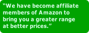 “We have become affiliate
members of Amazon to
bring you a greater range
at better prices.”